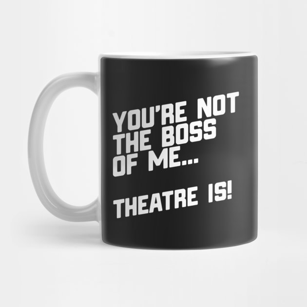 You're Not The Boss Of Me...Theatre Is! by thingsandthings